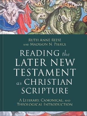 Reading the Later New Testament as Christian Scripture - Ruth Anne Reese, Madison N. Pierce