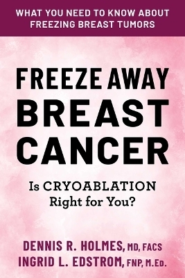 Freeze Away Breast Cancer - Dennis R Holmes, Ingrid L Edstrom