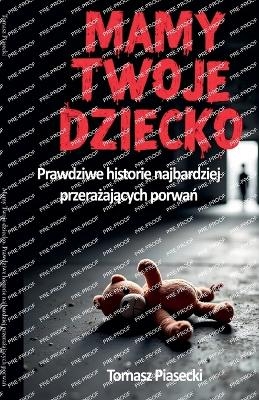 Mamy Twoje dziecko. Prawdziwe historie najbardziej przerażających porwań - Tomasz Piasecki