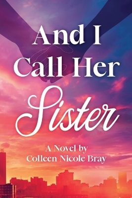 And I Call Her Sister - Colleen Nicole Bray
