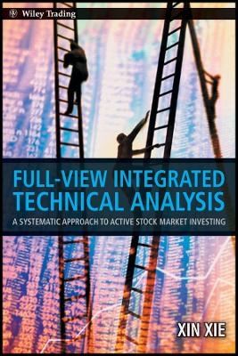 Full View Integrated Technical Analysis: A Systema Tic Approach To Active Stock Market Investing -  Xie