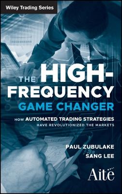 Yhe High Frequency Game Changer &ndash; How Automated Trading Strategies Have Revolutionized the Markets - P Zubulake