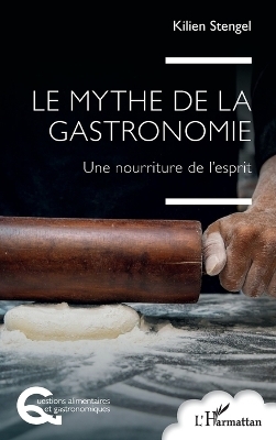 Le mythe de la gastronomie - Kilien Stengel