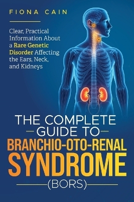 The Complete Guide To Branchio-Oto-Renal Syndrome (BORS) - Fiona Cain