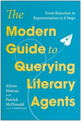 The Modern Guide to Querying Literary Agents - Alyssa Matesic, Patrick McDonald