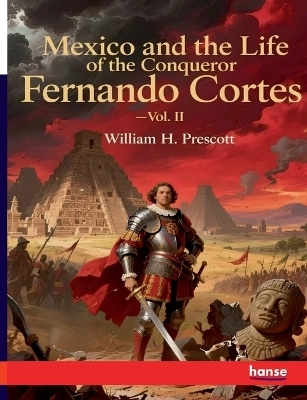 Mexico and the Life of the Conqueror Fernando Cortes - William H. Prescott