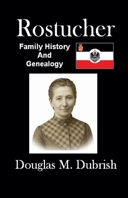 Rostucher Family History and Genealogy - Douglas M Dubrish