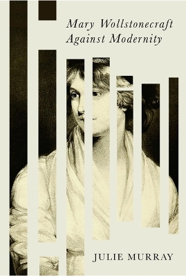 Mary Wollstonecraft Against Modernity - Julie Murray