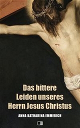 Das bittere Leiden unseres Herrn Jesus Christus - Anna Katharina Emmerich