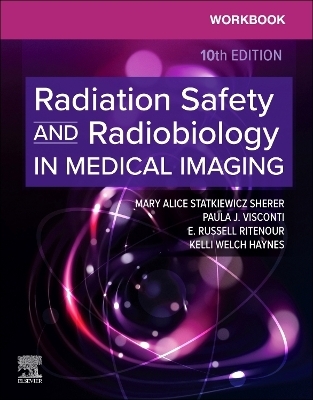 Workbook for Radiation Safety and Radiobiology in Medical Imaging - Mary Alice Statkiewicz Sherer, Paula J. Visconti, E. Russell Ritenour, Kelli Welch Haynes