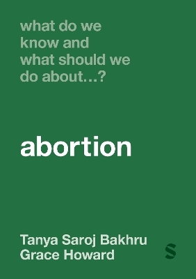 What Do We Know and What Should We Do About&hellip; Abortion? - Tanya Saroj Bakhru, Grace E Howard