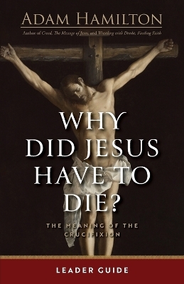 Why Did Jesus Have To Die? - Leader Guide - Adam Hamilton