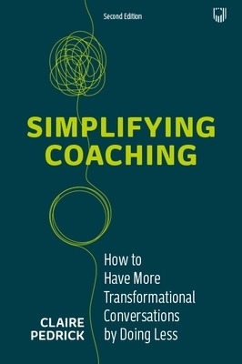 Simplifying Coaching: How to Have More Transformational Conversations by Doing Less - Claire Pedrick