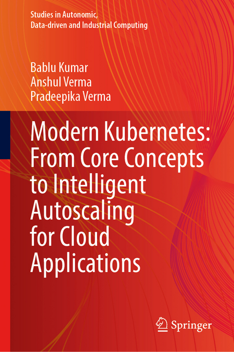 Modern Kubernetes: From Core Concepts to Intelligent Autoscaling for Cloud Applications - Bablu Kumar, Anshul Verma, Pradeepika Verma