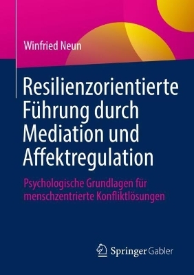 Resilienzorientierte F&uuml;hrung durch Mediation und Affektregulation - Winfried Neun