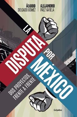 La disputa por México / The Dispute for Mexico - Álvaro Delgado Gómez, Alejandro Páez Varela