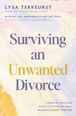 Surviving an Unwanted Divorce: A Biblical, Practical Guide to Letting Go While Holding Yourself Together - Lysa TerKeurst, Jim Cress, Joel Muddamalle