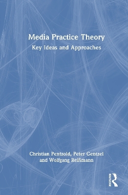 Media Practice Theory - Christian Pentzold, Peter Gentzel, Wolfgang Rei&szlig;mann