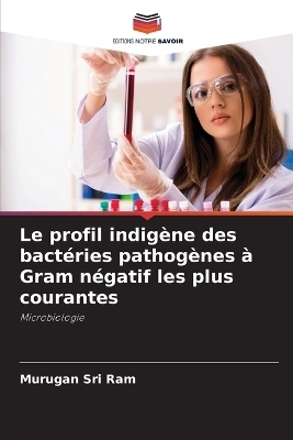 Le profil indig&egrave;ne des bact&eacute;ries pathog&egrave;nes &agrave; Gram n&eacute;gatif les plus courantes - Murugan Sri Ram