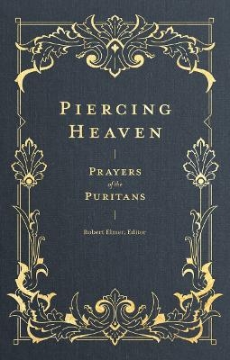 Piercing Heaven &ndash; Prayers of the Puritans - Robert Elmer