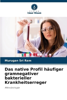Das native Profil h&auml;ufiger gramnegativer bakterieller Krankheitserreger - Murugan Sri Ram