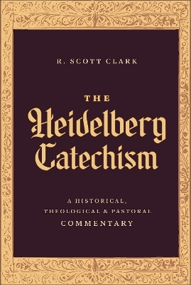 The Heidelberg Catechism - R. Scott Clark