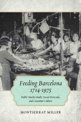 Feeding Barcelona, 1714-1975 - Montserrat Miller