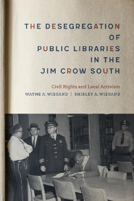 The Desegregation of Public Libraries in the Jim Crow South - Shirley A. Wiegand, Wayne A. Wiegand