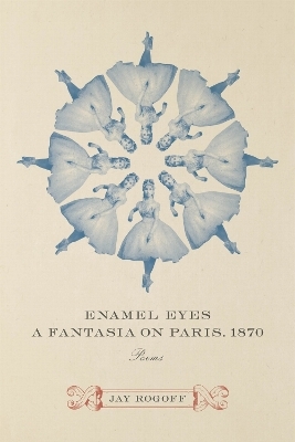 Enamel Eyes, a Fantasia on Paris, 1870 - Jay Rogoff