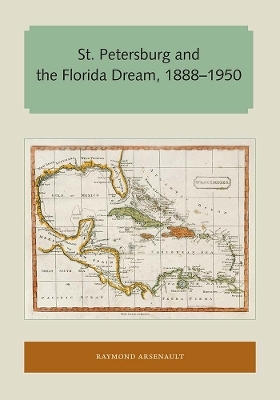 St. Petersburg and the Florida Dream, 1888&ndash;1950 - Raymond Arsenault