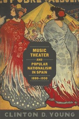 Music Theater and Popular Nationalism in Spain, 1880-1930 - Clinton D. Young