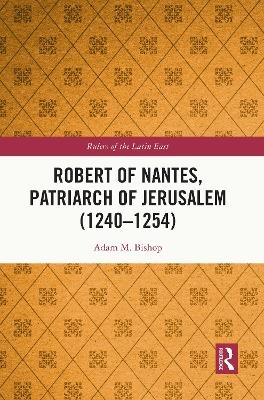 Robert of Nantes, Patriarch of Jerusalem (1240-1254) - Adam M. Bishop