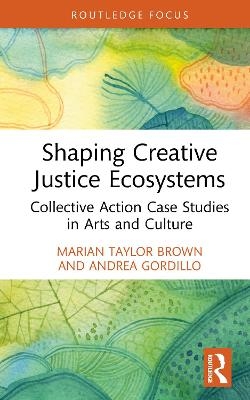 Shaping Creative Justice Ecosystems - Marian Taylor Brown, Andrea Gordillo, Mica Rose