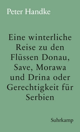 Eine winterliche Reise zu den Fl&uuml;ssen Donau, Save, Morawa und Drina oder Gerechtigkeit f&uuml;r Serbien - Peter Handke