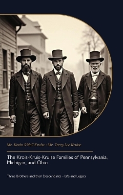 The Krois-Kruis-Kruise Families of Pennsylvania, Michigan, and Ohio, Three Brothers and their Descendants - Life and Legacy - Kevin O'Neil Kruise