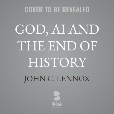 God, AI and the End of History - John C Lennox