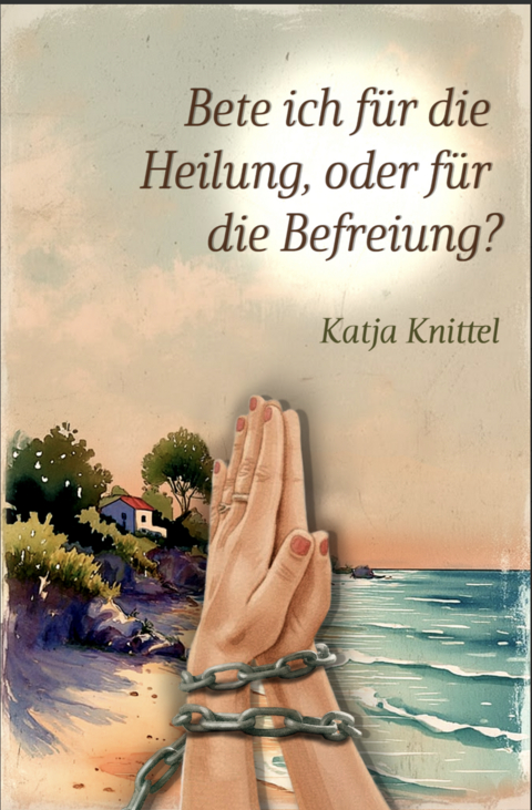 Bete ich für die Heilung, oder für die Befreiung? - Katja Knittel