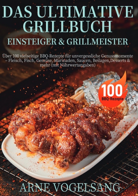 Das ultimative Grillbuch f&uuml;r Einsteiger &amp; Grillmeister - Arne Vogelsang