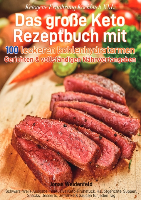 Ketogene Ern&auml;hrung Kochbuch XXL: Das gro&szlig;e Keto Rezeptbuch mit 100 leckeren kohlenhydratarmen Gerichten &amp; vollst&auml;ndigen N&auml;hrwertangaben - Jonas Weidenfeld