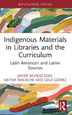 Indigenous Materials in Libraries and the Curriculum - Javier Mu&ntilde;oz-D&iacute;az, Kathia Ibacache, Leila G&oacute;mez