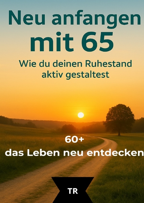 60+ - das Leben neu entdecken / Neu anfangen mit 65 - Thomas R&ouml;hrer