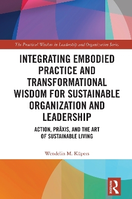Integrating Embodied Practice and Transformational Wisdom for Sustainable Organization and Leadership - Wendelin M. K&uuml;pers