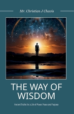 The Way of Wisdom, Ancient Truths for a Life of Power, Peace and Purpose