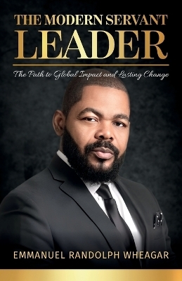 The Modern Servant Leader, The Path to Global Impact and Lasting Change - Emmanuel Randolph Wheagar