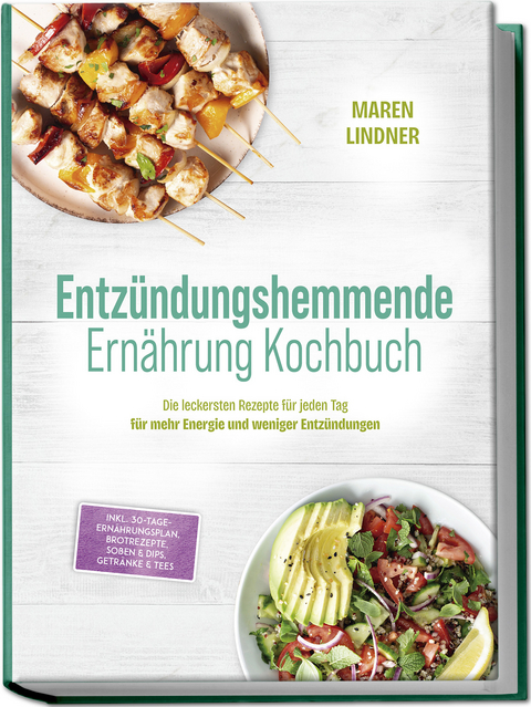 Entz&uuml;ndungshemmende Ern&auml;hrung Kochbuch: Die leckersten Rezepte f&uuml;r jeden Tag &ndash; f&uuml;r mehr Energie und weniger Entz&uuml;ndungen &ndash; inkl. 30-Tage-Ern&auml;hrungsplan, Brotrezepte, So&szlig;en & Dips, Getr&auml;nke & Tees - Maren Lindner