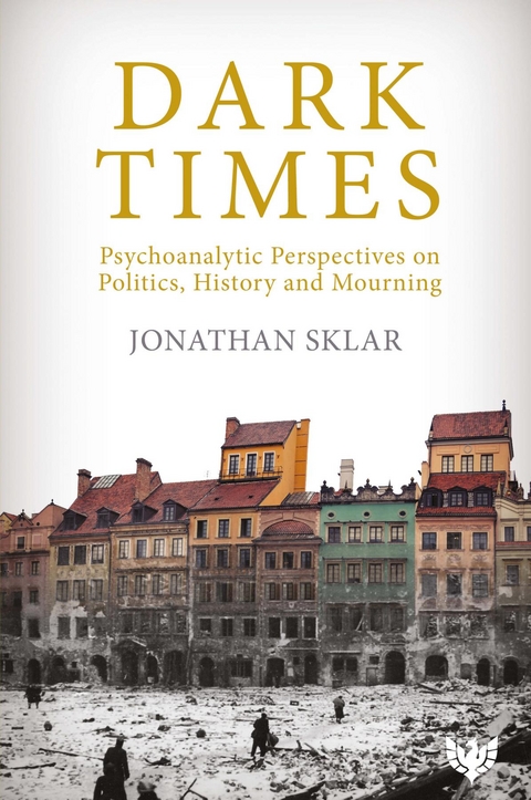 Dark Times : Psychoanalytic Perspectives on Politics, History and Mourning -  Jonathan Sklar