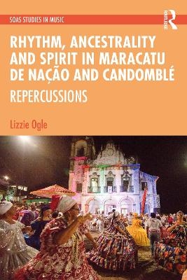 Rhythm, Ancestrality and Spirit in Maracatu de Na&ccedil;&atilde;o and Candombl&eacute; - Lizzie Ogle