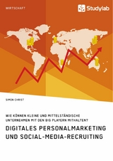 Digitales Personalmarketing und Social-Media-Recruiting. Wie k&ouml;nnen kleine und mittelst&auml;ndische Unternehmen mit den Big Playern mithalten? -  Simon Christ