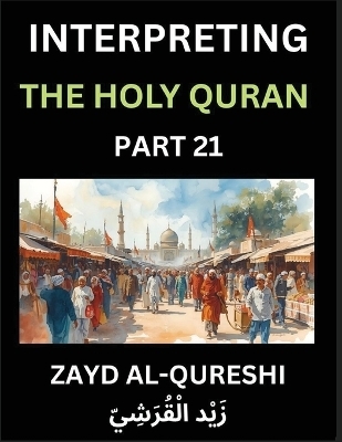 Interpreting The Holy Quran (Part 21)- Divine Lessons for Kids, Young and Adults, Essays on Divine Guidance Philosophy, Spiritualism and Human Understanding, Illuminating the Path, Reflective Essays on the Quran's Wisdom, Divine Words, Human Hearts, Islam
