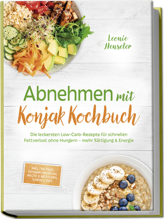 Abnehmen mit Konjak Kochbuch: Die leckersten Low-Carb-Rezepte für schnellen Fettverlust ohne Hungern – mehr Sättigung & Energie – inkl. 30-Tage-Ernährungsplan, Brote & Brötchen, Soßen & Dips